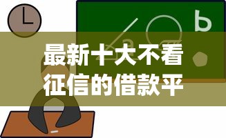 最新十大不看征信的借款平台百分百通过，专治比较容易下款的app
