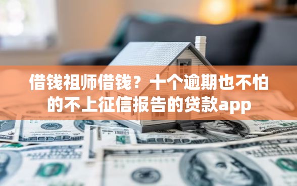 借钱祖师借钱？十个逾期也不怕的不上征信报告的贷款app