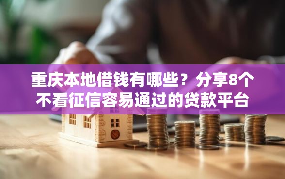 重庆本地借钱有哪些？分享8个不看征信容易通过的贷款平台