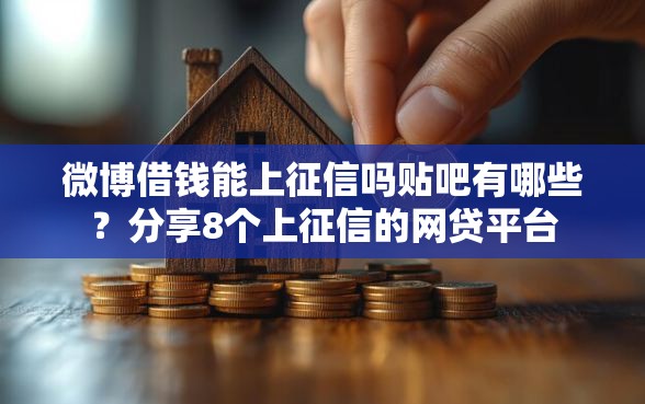 微博借钱能上征信吗贴吧有哪些？分享8个上征信的网贷平台
