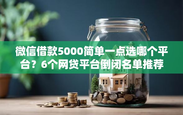 微信借款5000简单一点选哪个平台？6个网贷平台倒闭名单推荐