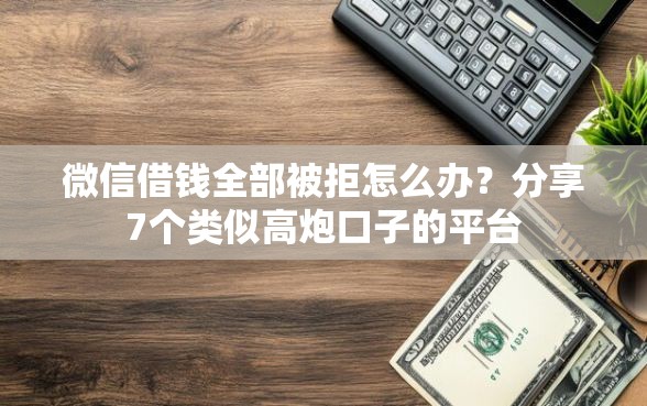 微信借钱全部被拒怎么办？分享7个类似高炮口子的平台