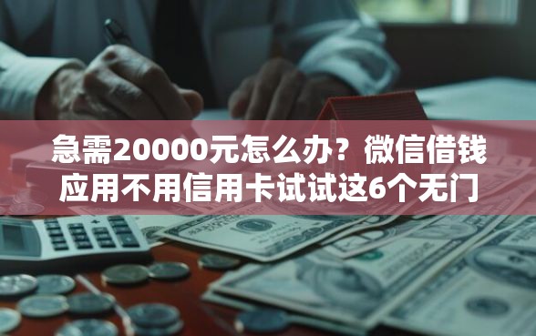 急需20000元怎么办？微信借钱应用不用信用卡试试这6个无门槛平台