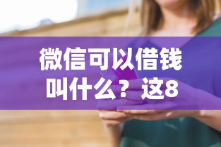 微信可以借钱叫什么？这8个借钱的平台100%能借到利息低值得一试