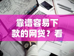 靠谱容易下款的网贷？看看这6个贷款平台有没有能下款的