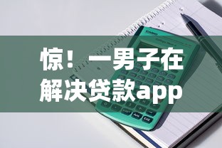 惊！一男子在解决贷款app哪个容易下款利息低时竟然发现6个现在什么网贷平台最容易通过，事后分享了出来