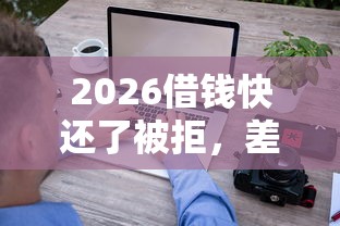 2026借钱快还了被拒，差5000元就选这7个平台