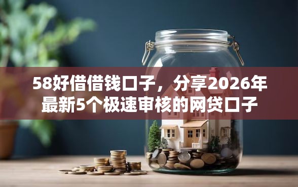 58好借借钱口子，分享2026年最新5个极速审核的网贷口子