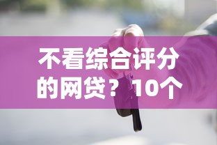不看综合评分的网贷？10个靠谱车抵押贷款平台好推荐