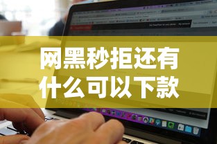 网黑秒拒还有什么可以下款？网友亲测7个借钱的平台100%能借到盘点