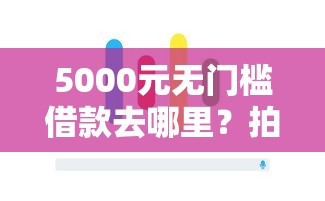 5000元无门槛借款去哪里？拍拍贷跟网上贷哪个好下款看这5个平台