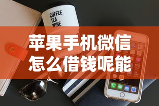 苹果手机微信怎么借钱呢能借到钱吗？4千元无门槛借款7个平台推荐