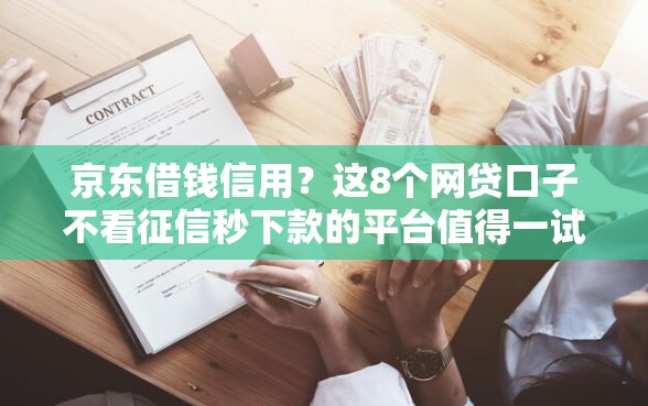 京东借钱信用？这8个网贷口子不看征信秒下款的平台值得一试