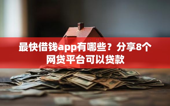最快借钱app有哪些？分享8个网贷平台可以贷款