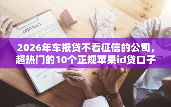 2026年车抵贷不看征信的公司，超热门的10个正规苹果id贷口子2025推荐