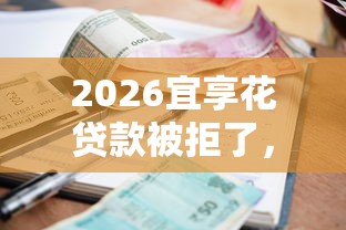 2026宜享花贷款被拒了，差1万元就选这6个平台