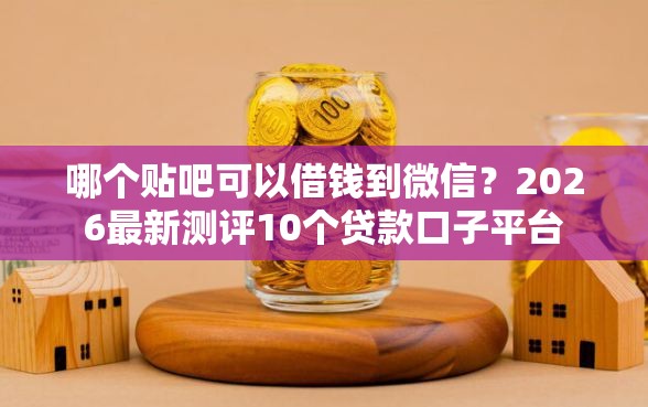 哪个贴吧可以借钱到微信？2026最新测评10个贷款口子平台