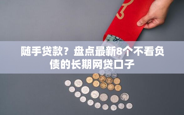 随手贷款？盘点最新8个不看负债的长期网贷口子