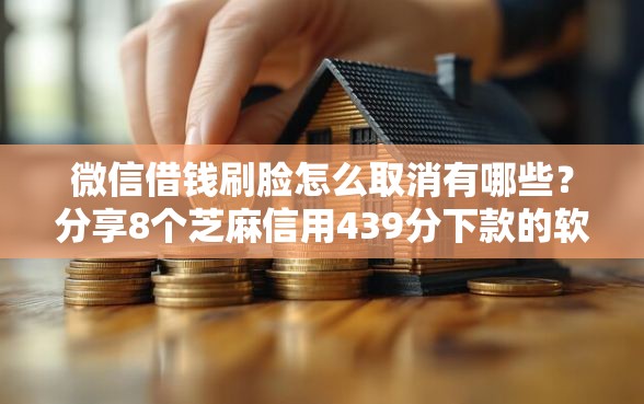 微信借钱刷脸怎么取消有哪些？分享8个芝麻信用439分下款的软件