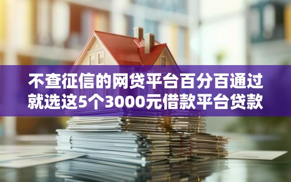 不查征信的网贷平台百分百通过就选这5个3000元借款平台贷款快