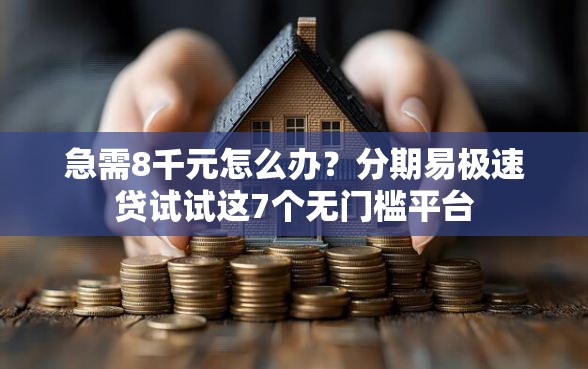 急需8千元怎么办？分期易极速贷试试这7个无门槛平台