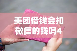 美团借钱会扣微信的钱吗4千元无门槛本月借款平台力荐！分享小额网贷口子4千元无门槛借款