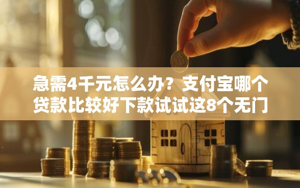 急需4千元怎么办？支付宝哪个贷款比较好下款试试这8个无门槛平台