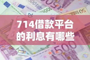 714借款平台的利息有哪些？分享10个高炮能下款的平台