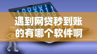 遇到网贷秒到账的有哪个软件啊怎么办？或可尝试这7个65岁稳放款口子