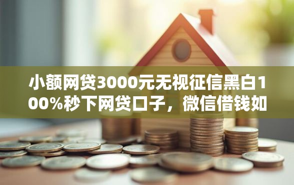 小额网贷3000元无视征信黑白100%秒下网贷口子，微信借钱如何申诉还款的6个平台介绍