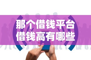 那个借钱平台借钱高有哪些？10个貌似免审批、网络贷款平台排名不分先后合集