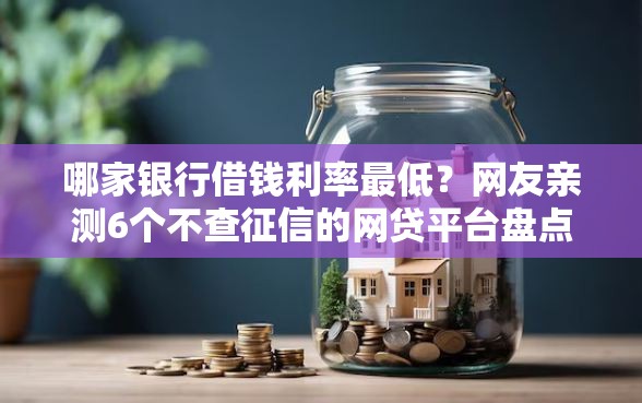 哪家银行借钱利率最低？网友亲测6个不查征信的网贷平台盘点