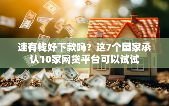 速有钱好下款吗？这7个国家承认10家网贷平台可以试试