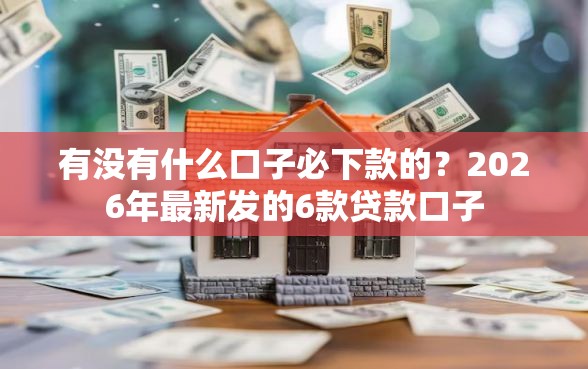 有没有什么口子必下款的？2026年最新发的6款贷款口子