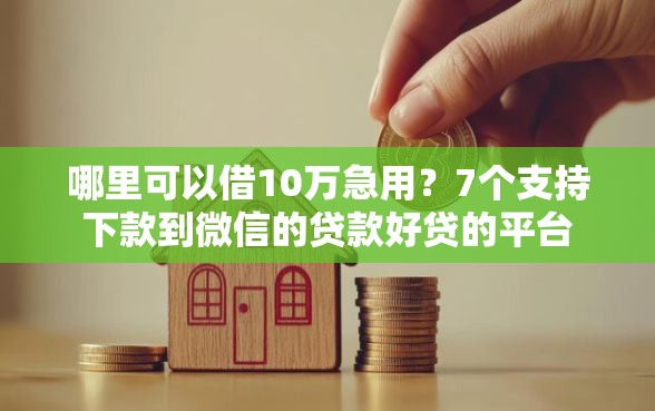 哪里可以借10万急用？7个支持下款到微信的贷款好贷的平台