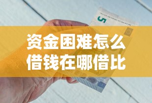 资金困难怎么借钱在哪借比较容易？类似强制下款的6个口子参考