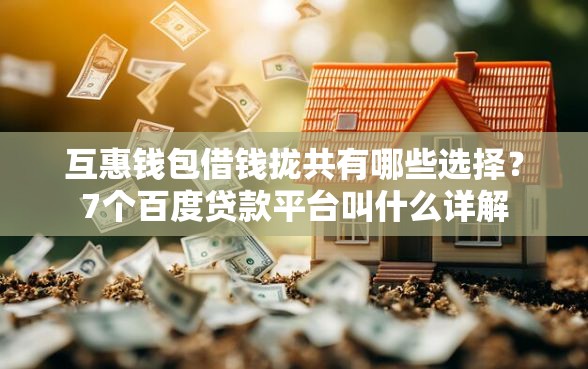 互惠钱包借钱拢共有哪些选择？7个百度贷款平台叫什么详解