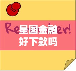 星图金融好下款吗安全吗拢共有哪些选择？8个靠谱借钱利器详解