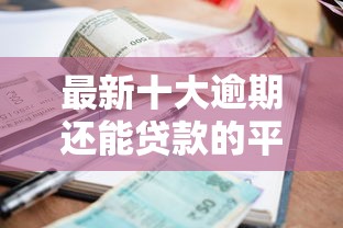 最新十大逾期还能贷款的平台，专治容易下款的小额贷款6