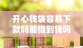 开心钱袋容易下款吗能借到钱吗？5千元无门槛借款8个平台推荐