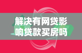 解决有网贷影响贷款买房吗的7个借款平台可以贷款20万分享