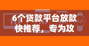 6个贷款平台放款快推荐，专为攻克征信不通过能办贷款吗难题