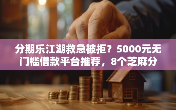 分期乐江湖救急被拒？5000元无门槛借款平台推荐，8个芝麻分700能秒下的口子盘点