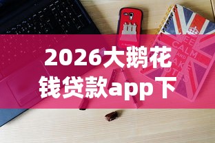 2026大鹅花钱贷款app下载，差20000元就选这6个平台