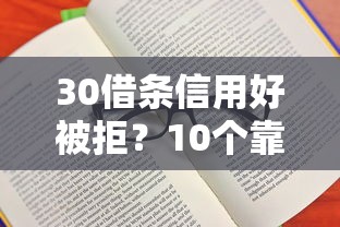 30借条信用好被拒？10个靠谱有什么好借钱的平台推荐
