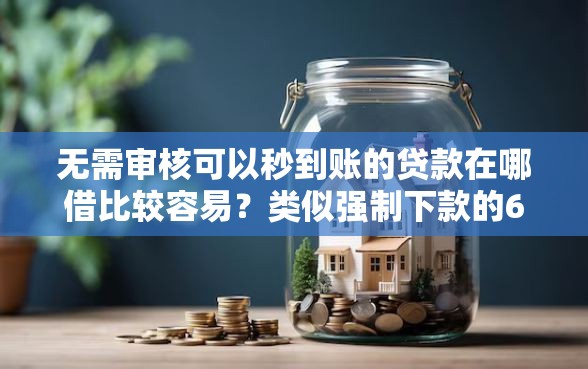 无需审核可以秒到账的贷款在哪借比较容易？类似强制下款的6个口子参考