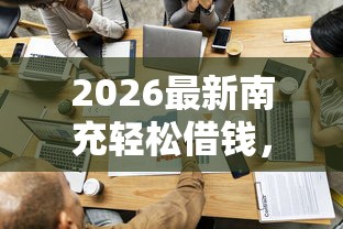 2026最新南充轻松借钱，总结十个容易通过的借钱平台！