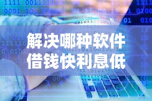 解决哪种软件借钱快利息低的7个16岁贷款借钱的平台分享