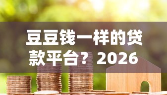 豆豆钱一样的贷款平台？2026最新测评10个网贷代理平台