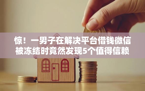 惊！一男子在解决平台借钱微信被冻结时竟然发现5个值得信赖的借钱平台，事后分享了出来